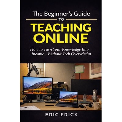 预订 The Beginner’s Guide to Teaching Online: How to Turn Your Knowledge Into Income-Without Tech Overwhelm 97982464317
