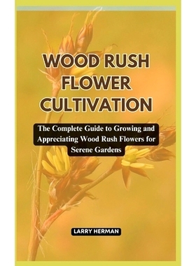 预订 Wood Rush Flower Cultivation: The Complete Guide to Growing and Appreciating Wood Rush Flowers for Serene Gardens: