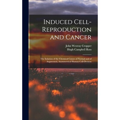 预订 Induced Cell-reproduction and Cancer; the Isolation of the Chemical Causes of Normal and of Augmented, Asymmetrical
