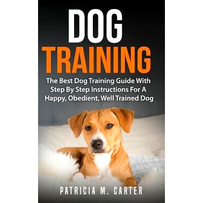 预订 Dog Training: The Best Dog Training Guide With Step By Step Instructions For A Happy, Obedient, Well Trained Dog: 9