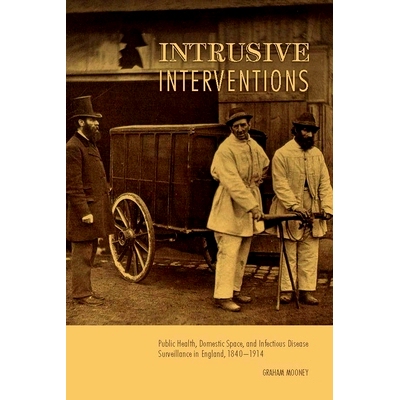 预订 Intrusive Interventions: Public Health, Domestic Space, and Infectious Disease Surveillance in England, 1840-1914