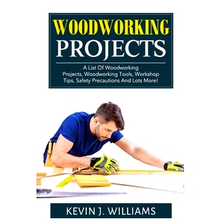 预订 Woodworking Projects: A List Of Woodworking Projects, Woodworking Tools, Workshop Tips, Safety Precautions And Lots