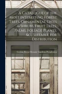[预订]A Catalogue of the Most Interesting Forest Trees, Ornamental Trees & Shrubs, Fruit Trees, Palms, Fol 9781018002972