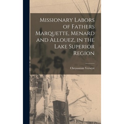 预订 Missionary Labors of Fathers Marquette, Menard and Allouez, in the Lake Superior Region 9781015994768