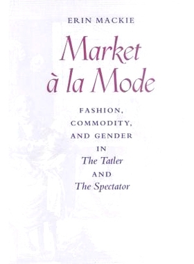 预订 Market à la Mode: Fashion, Commodity, and Gender in The Tatler and The Spectator 时尚市场：《Tatler》和《旁观者》