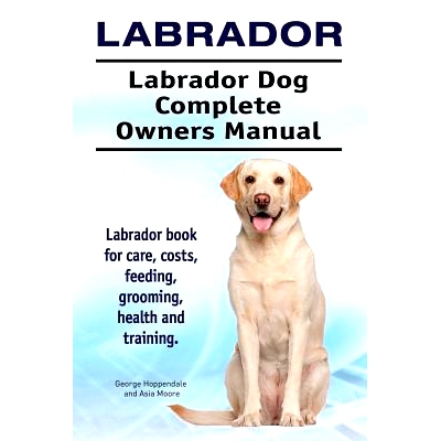 预订 Labrador. Labrador Dog Complete Owners Manual. Labrador book for care, costs, feeding, grooming, health and trainin