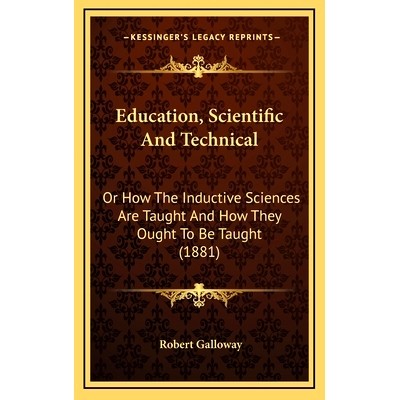 预订 Education, Scientific And Technical: Or How The Inductive Sciences Are Taught And How They Ought To Be Taught (1881