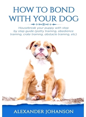 预订 How to Bond with Your Dog: Housebreak Your Puppy with Step by Step Guide (Potty Training, Obedience Training, Crate