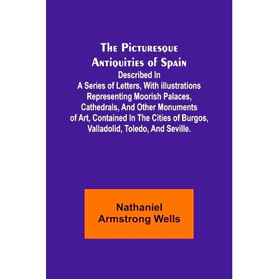 预订 The Picturesque Antiquities of Spain: Described in a series of letters, with * representing Moorish pal