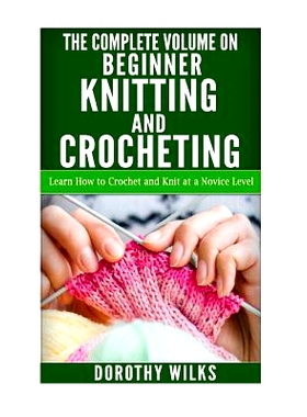预订 The Complete Volume on Beginner Knitting and Crocheting: Learn How to Crochet and Knit at a Novice Level: 978151918