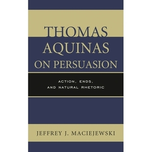 预订 Thomas Aquinas on Persuasion: Action, Ends, and Natural Rhetoric 劝说的托马斯·阿奎那:行动,结束和自然修辞: 978149
