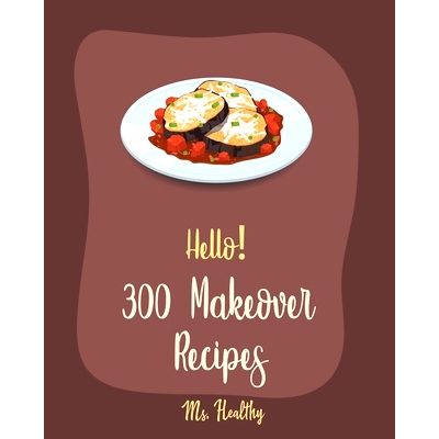 预订 Hello! 300 Makeover Recipes: Best Makeover Cookbook Ever For Beginners [Mini Appetizer Recipes, Microwave Dessert C
