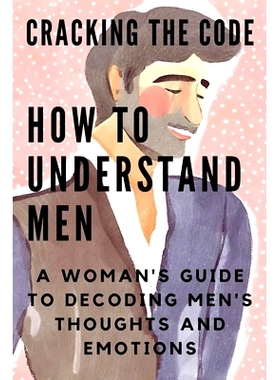 预订 Cracking the Code: HOW TO UNDERSTAND MEN: A Woman’s Guide to Decoding Men’s Thoughts and Emotions: 9798324026325