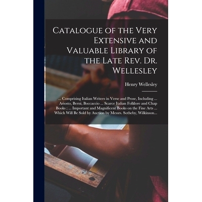 预订 Catalogue of the Very Extensive and Valuable Library of the Late Rev. Dr. Wellesley: ... Comprising Italian Writers