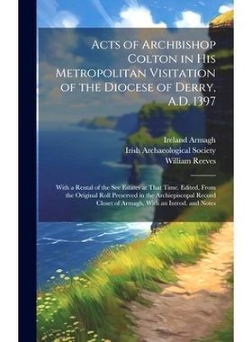 预订 Acts of Archbishop Colton in his Metropolitan Visitation of the Diocese of Derry, A.D. 1397; With a Rental of the s