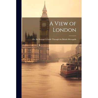 预订 A View of London: Or, the Stranger’s Guide Through the British Metropolis: 9781021681560