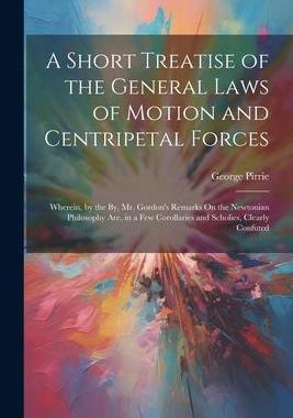 [预订]A Short Treatise of the General Laws of Motion and Centripetal Forces: Wherein, by the By, Mr. Gordo 9781021716019