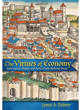 预订 The Virtues of Economy: Governance, Power, and Piety in Late Medieval Rome 经济的美德：中世纪晚期罗马的统治，权力和