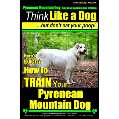 预订 Pyrenean Mountain Dog, Pyrenees Mountain Dog Training Think Like a Dog But Don’t Eat Your Poop!: Here’s EXACTLY H
