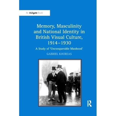 预订 Memory, Masculinity and National Identity in British Visual Culture, 1914–1930: A Study of ’Unconquerable Manhood