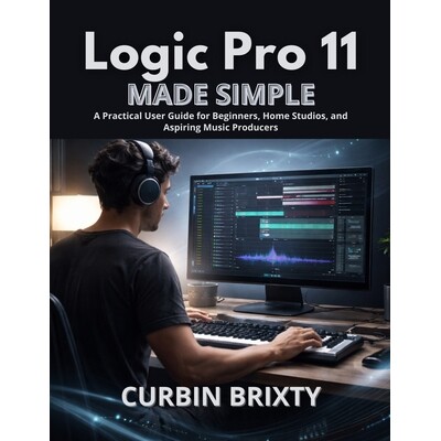 预订 Logic Pro 11 Made Simple: A Practical User Guide for Beginners, Home Studios, and Aspiring Music Producers 97982465