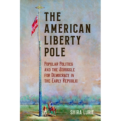 预订 The American Liberty Pole: Popular Politics and the Struggle for Democracy in the Early Republic 美国的自由杆：大众
