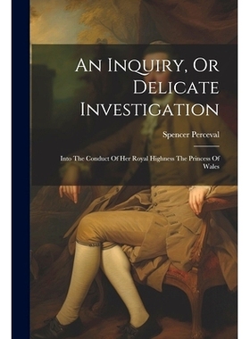 预订 An Inquiry, Or Delicate Investigation: Into The Conduct Of Her Royal Highness The Princess Of Wales: 9781022252752