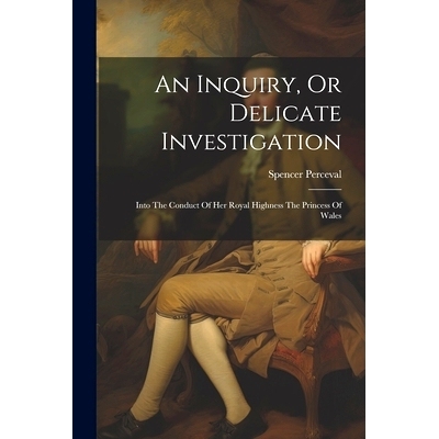 预订 An Inquiry, Or Delicate Investigation: Into The Conduct Of Her Royal Highness The Princess Of Wales: 9781022252752