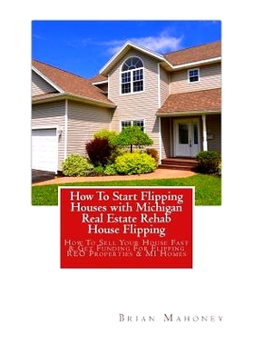 预订 How To Start Flipping Houses with Michigan Real Estate Rehab House Flipping: How To Sell Your House Fast & Get Fund