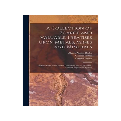 [预订]A Collection of Scarce and Valuable Treatises Upon Metals, Mines and Minerals: In Four Parts. Part I 9781019145098