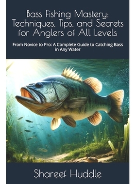 预订 Bass Fishing Mastery: Techniques, Tips, and Secrets for Anglers of All Levels: From Novice to Pro: A Complete Guide
