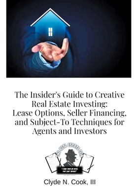 预订 The Insider’s Guide to Creative Real Estate Investing: Lease Options, Seller Financing, and Subject-To Techniques