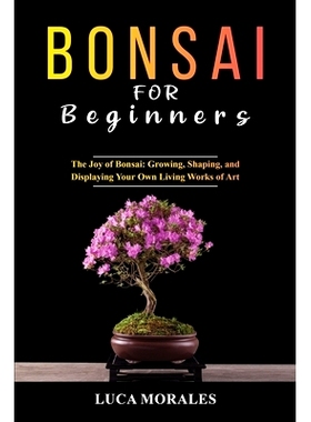 预订 Bonsai for Beginners: The Joy of Bonsai: Growing, Shaping, and Displaying Your Own Living Works of Art