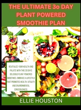 预订 THE ULTIMATE 3o DAY PLANT POWERED SMOOTHIE PLAN: Revitalize Your Health and Palate with This 30 Days Delicious Plan