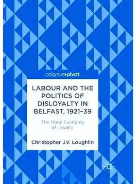 预订 Labour and the Politics of Disloyalty in Belfast, 1921-39: The Moral Economy of Loyalty: 9783319890357
