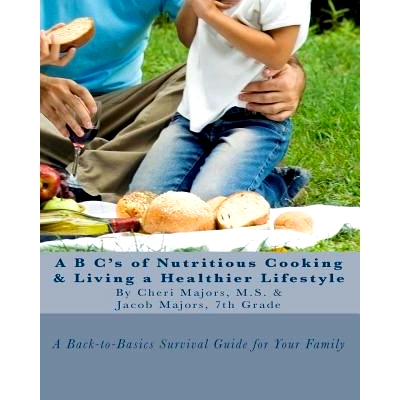 预订 A B C’s of Nutritious Cooking & Living a Healthier Lifestyle: A Back-to-Basics Survival Guide For Your Family: 978