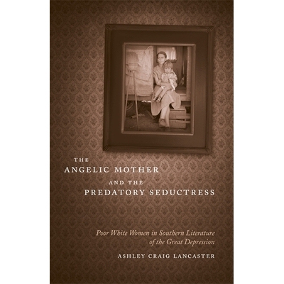 预订 The Angelic Mother and the Predatory Seductress: Poor White Women in Southern Literature of the Great Depression 天