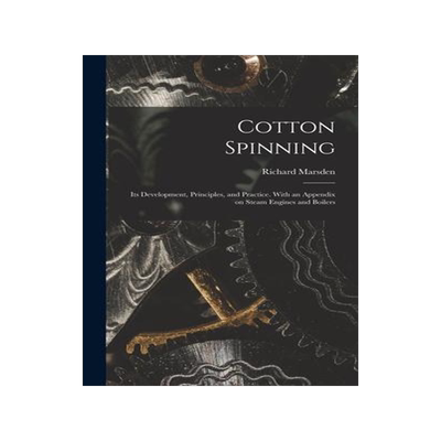 [预订]Cotton Spinning: Its Development, Principles, and Practice. With an Appendix on Steam Engines and Bo 9781015386594