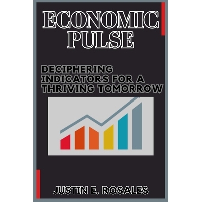 预订 Economic Pulse: Deciphering Indicators for a Thriving Tomorrow: Understanding, Interpreting, and Adapting to the Rh