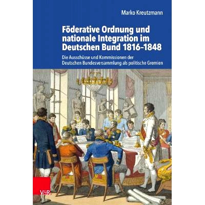 预订 Föderative Ordnung und nationale Integration im Deutschen Bund 1816–1848: Die Ausschüsse und Kommissionen der De