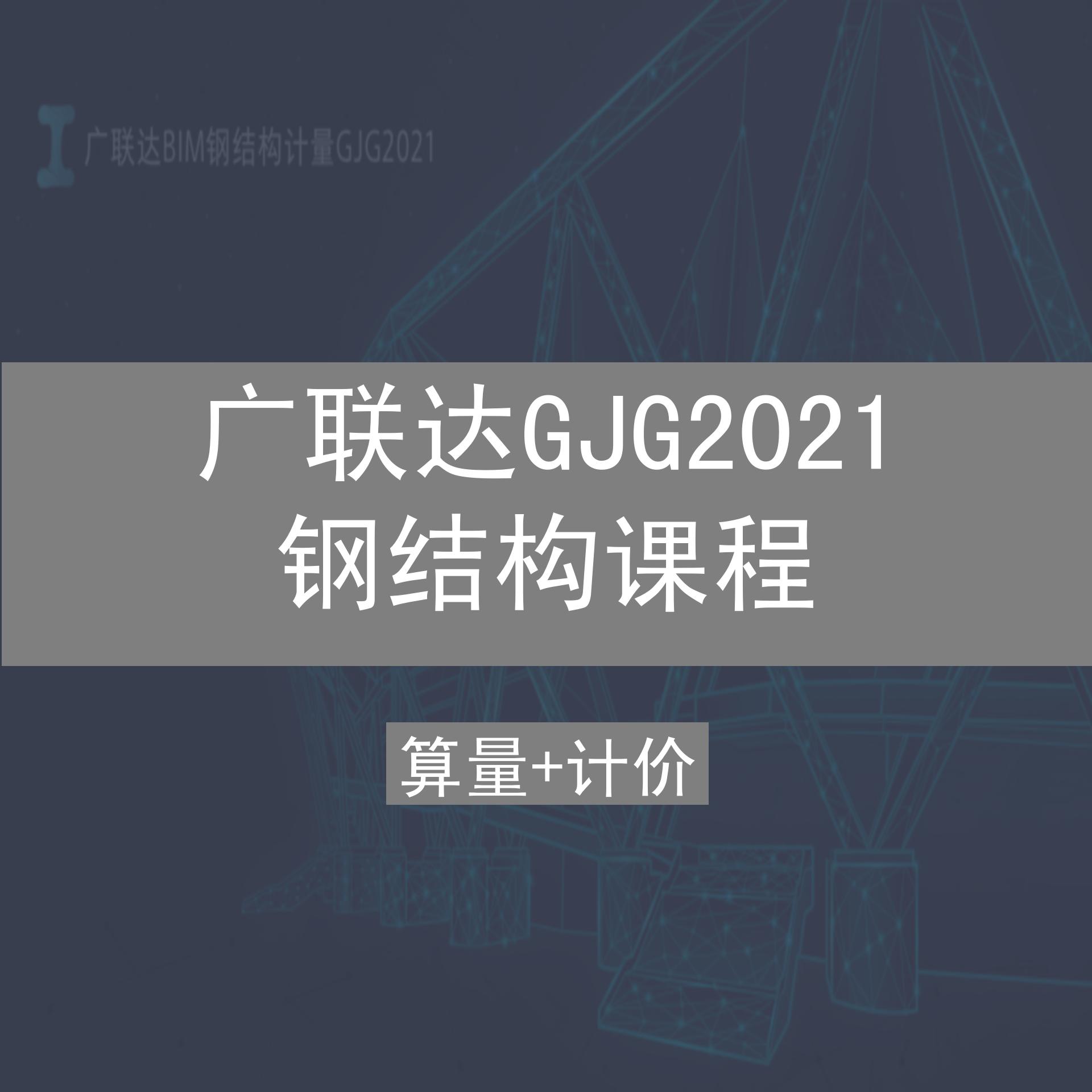 广联达GJG2021钢结构课程(钢框架+门式钢架+钢网架)识图算量计价