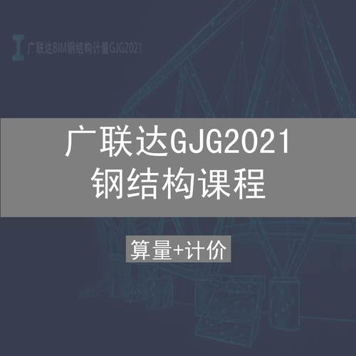 广联达GJG2021钢结构课程(钢框架+门式钢架+钢网架)识图算量计价