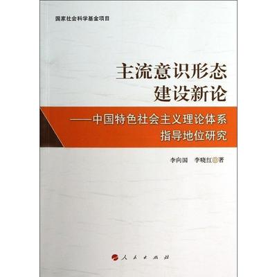 正版包邮主流意识形态建设新论 专著 中国特色社会主义理论体系指导地位研究 李向李向国,李晓红人民出版社9787010126470