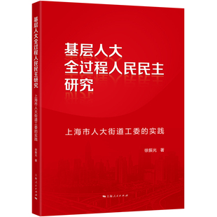RT正版 基层人大全过程人民民主研究:上海市人大街道工委的实践9787208195431 徐振光上海人民出版社政治书籍