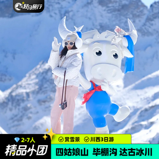 2-7人空座率｜川西四姑娘山毕棚沟理小路达古冰川3天2晚跟团