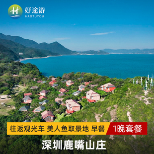 深圳鹿嘴山庄2天1夜套票往返观光车美人鱼取景地早餐 海边游