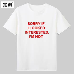 SORRY IF I LOOKED INTERESTED IM NO趣味英文短袖T恤纯棉衣服