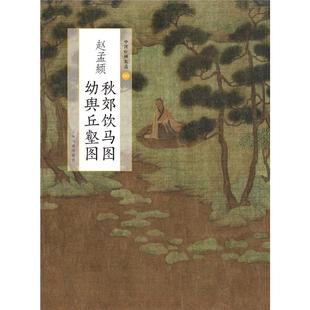 赵孟頫秋郊饮马图 幼舆丘壑图/中国绘画名品 上海书画出版社 上海书画出版社编 著 绘画(新) KC