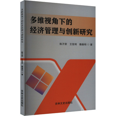 多维视角下的经济管理与创新研究 吉林文史出版社 陈万荣,王佳琦,魏春明 著 经济理论QG