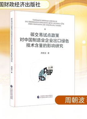 碳交易试点政策对中国制造业企业出口绿色技术含量的影响研究 中国财政经济出版社 周朝波 著 经济理论QG